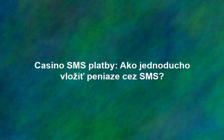 Casino SMS platby: Ako jednoducho vložiť peniaze cez SMS?