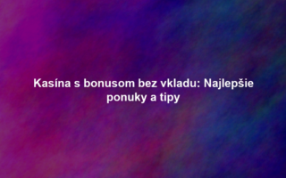 Kasína s bonusom bez vkladu: Najlepšie ponuky a tipy