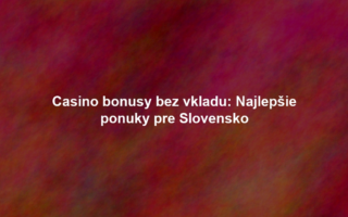 Casino bonusy bez vkladu: Najlepšie ponuky pre Slovensko