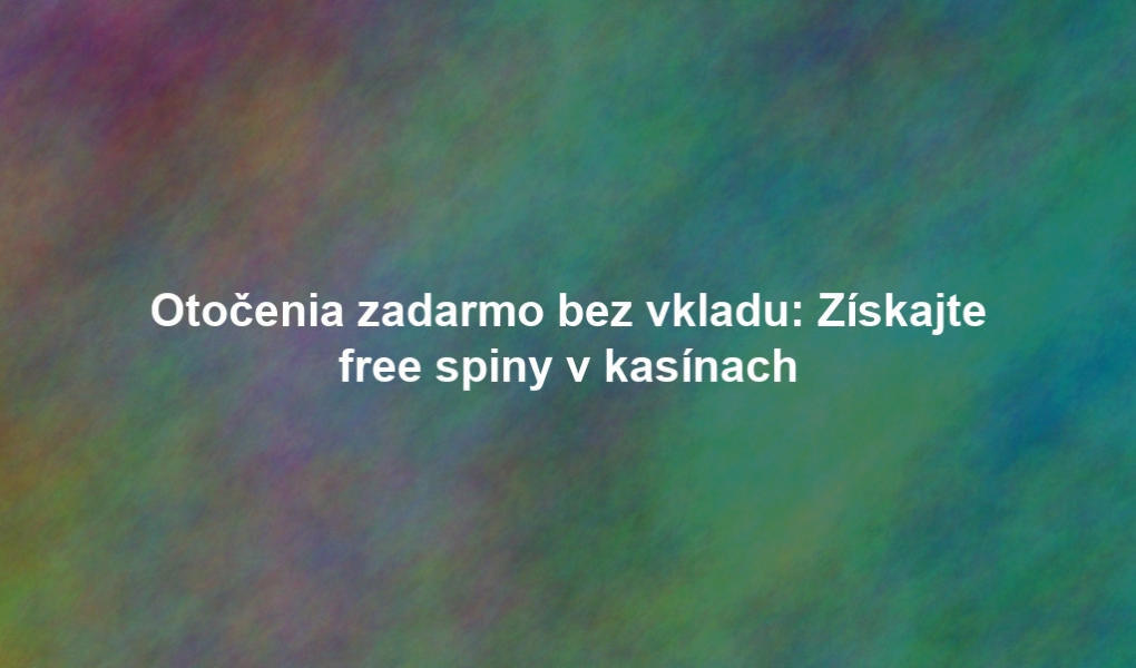 Otočenia zadarmo bez vkladu: Získajte free spiny v kasínach