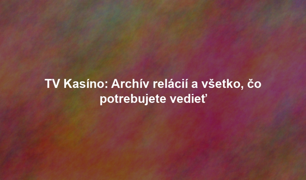 TV Kasíno: Archív relácií a všetko, čo potrebujete vedieť