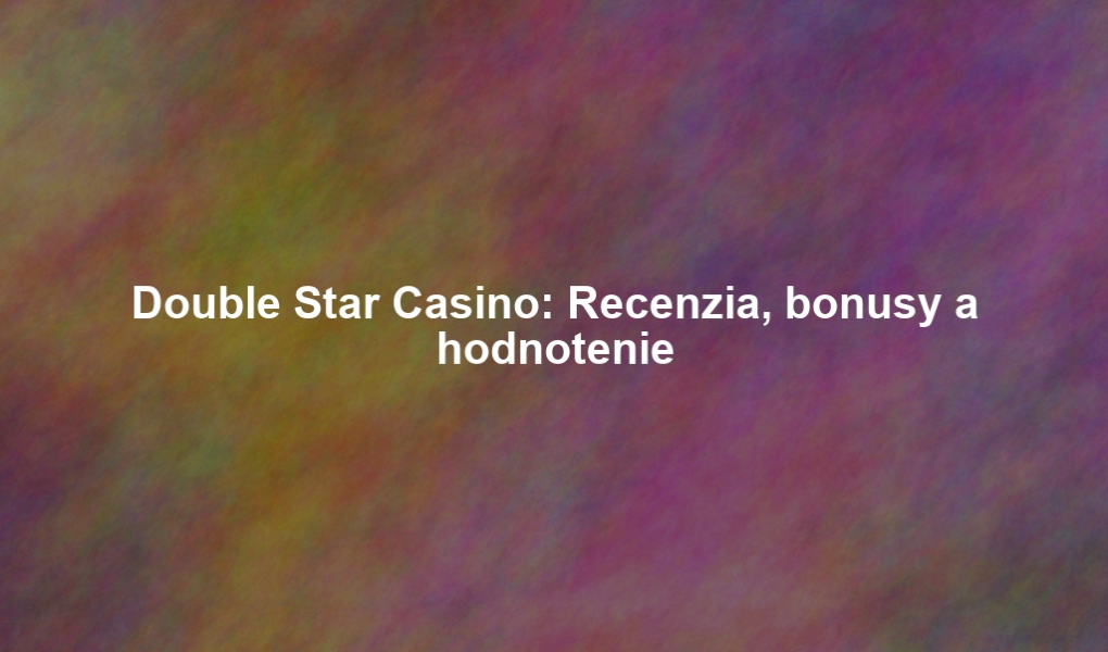 Double Star Casino: Recenzia, bonusy a hodnotenie