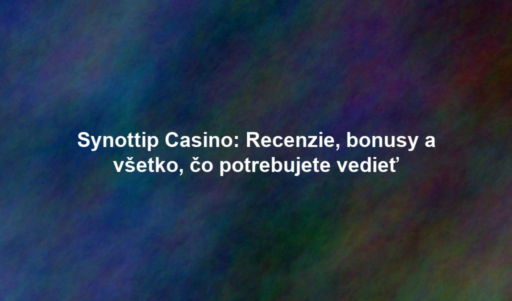 Synottip Casino: Recenzie, bonusy a všetko, čo potrebujete vedieť