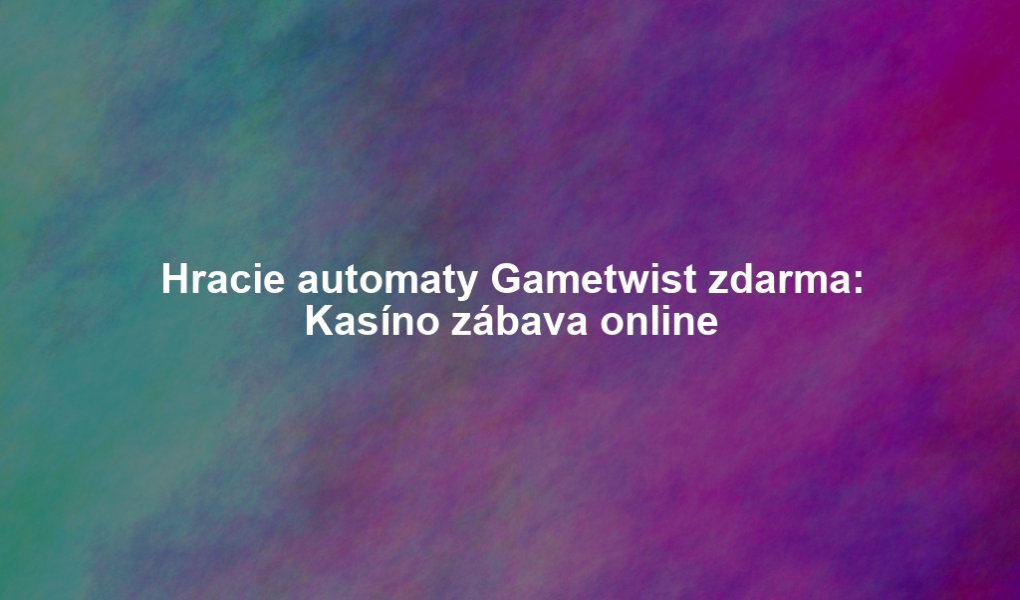 Hracie automaty Gametwist zdarma: Kasíno zábava online