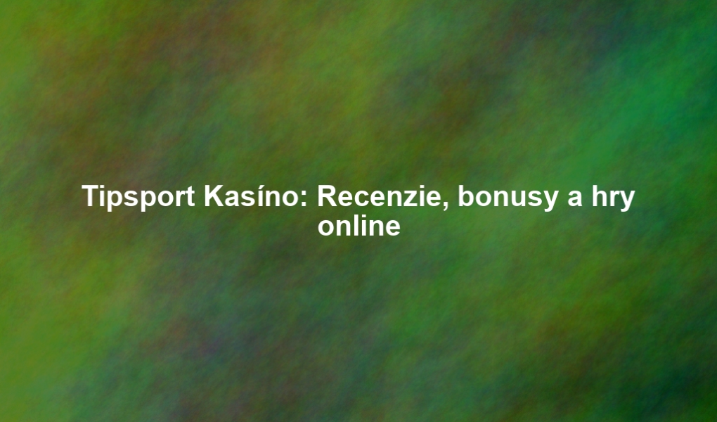 Tipsport Kasíno: Recenzie, bonusy a hry online