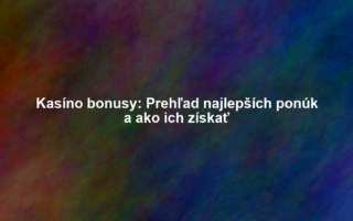 Kasíno bonusy: Prehľad najlepších ponúk a ako ich získať
