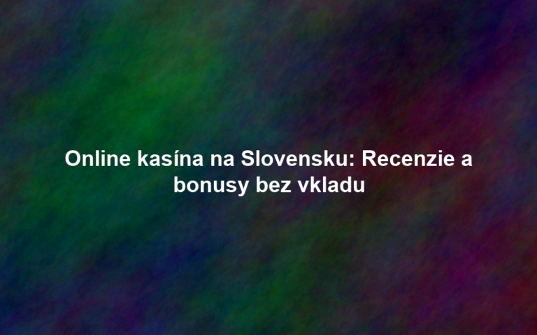 Online kasína na Slovensku: Recenzie a bonusy bez vkladu