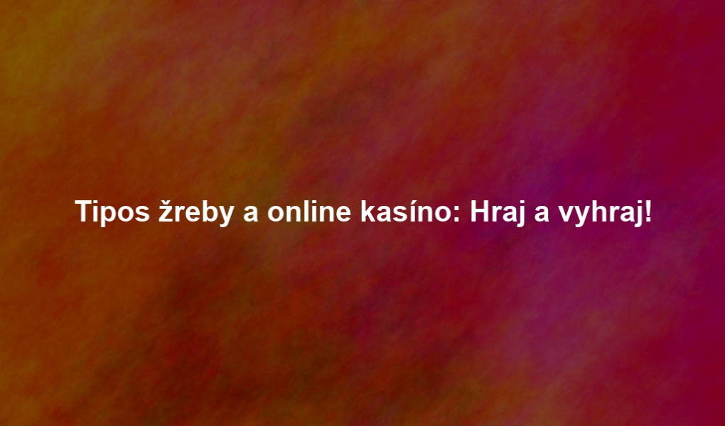 Tipos žreby a online kasíno: Hraj a vyhraj!