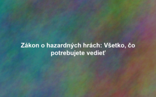 Zákon o hazardných hrách: Všetko, čo potrebujete vedieť