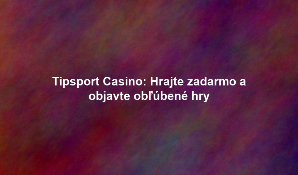 Tipsport Casino: Hrajte zadarmo a objavte obľúbené hry