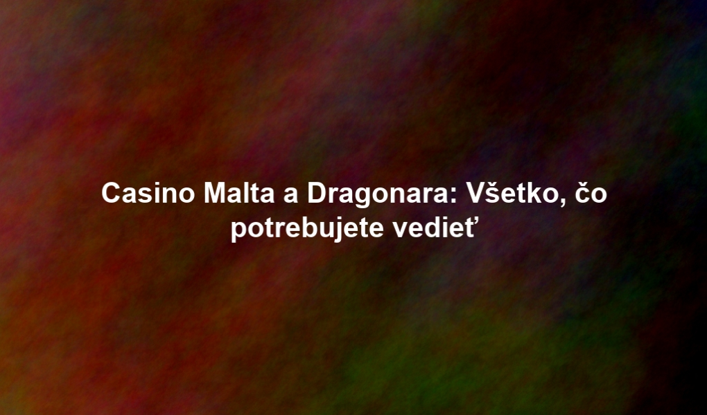 Casino Malta a Dragonara: Všetko, čo potrebujete vedieť