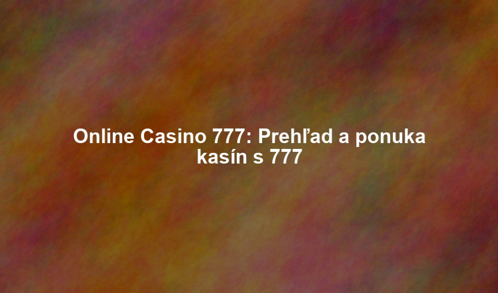 Online Casino 777: Prehľad a ponuka kasín s 777