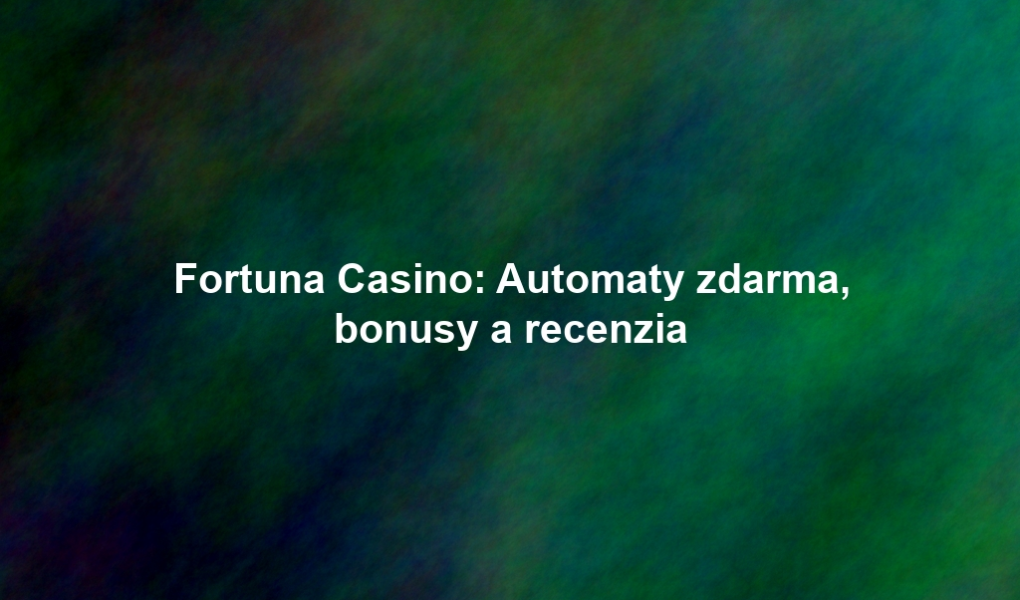 Fortuna Casino: Automaty zdarma, bonusy a recenzia