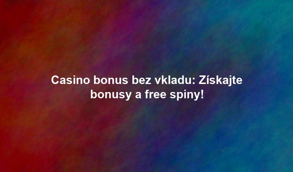 Casino bonus bez vkladu: Získajte bonusy a free spiny!