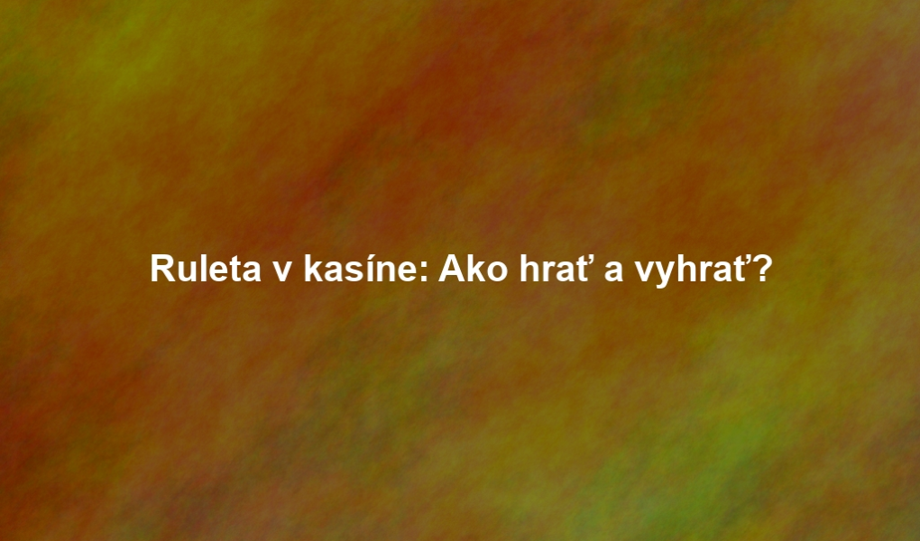 Ruleta v kasíne: Ako hrať a vyhrať?