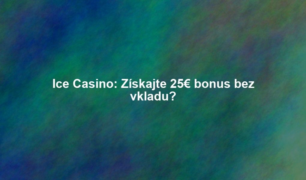 Ice Casino: Získajte 25€ bonus bez vkladu?