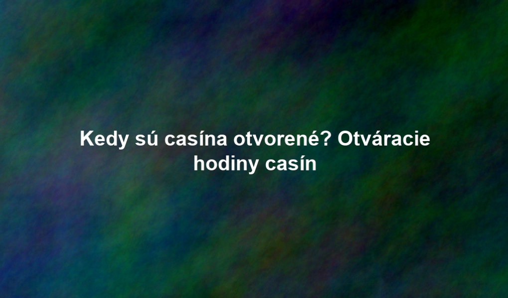 Kedy sú casína otvorené? Otváracie hodiny casín