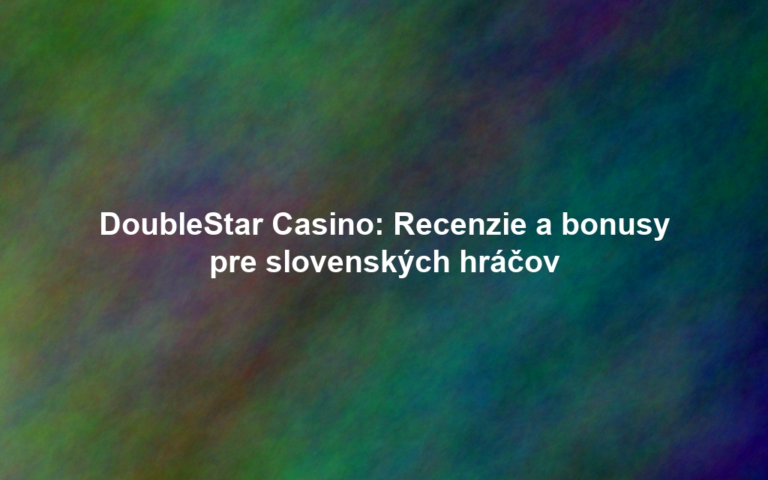 DoubleStar Casino: Recenzie a bonusy pre slovenských hráčov