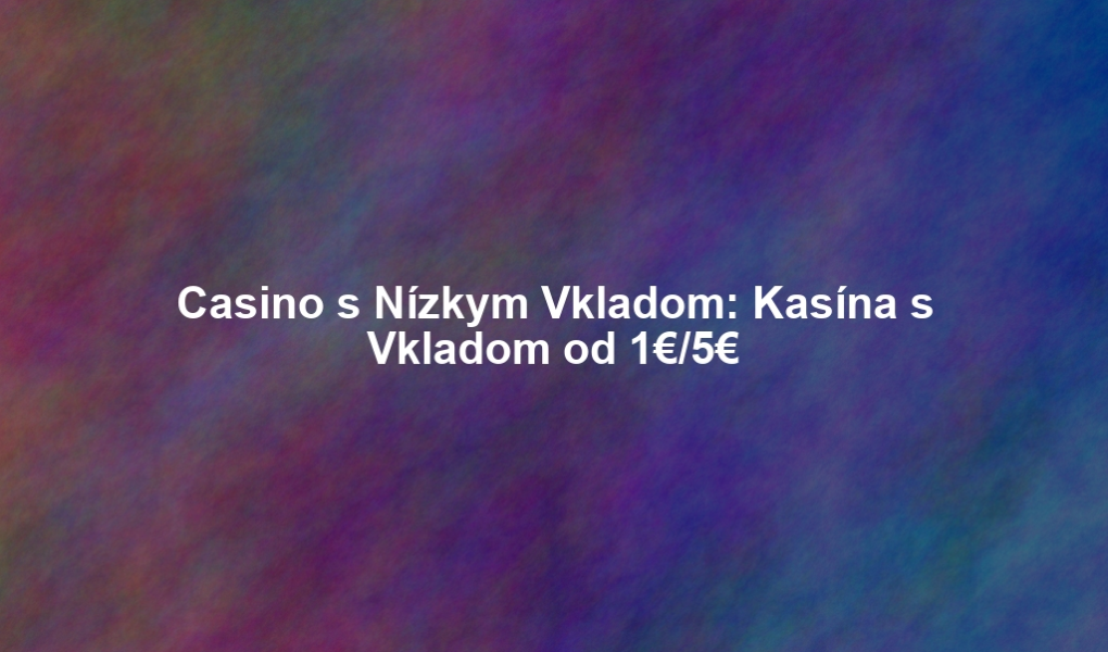 Casino s Nízkym Vkladom: Kasína s Vkladom od 1€/5€