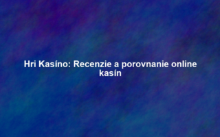 Hri Kasíno: Recenzie a porovnanie online kasín