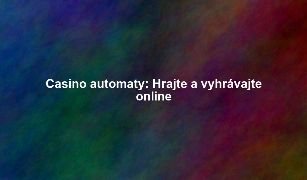 Casino automaty: Hrajte a vyhrávajte online
