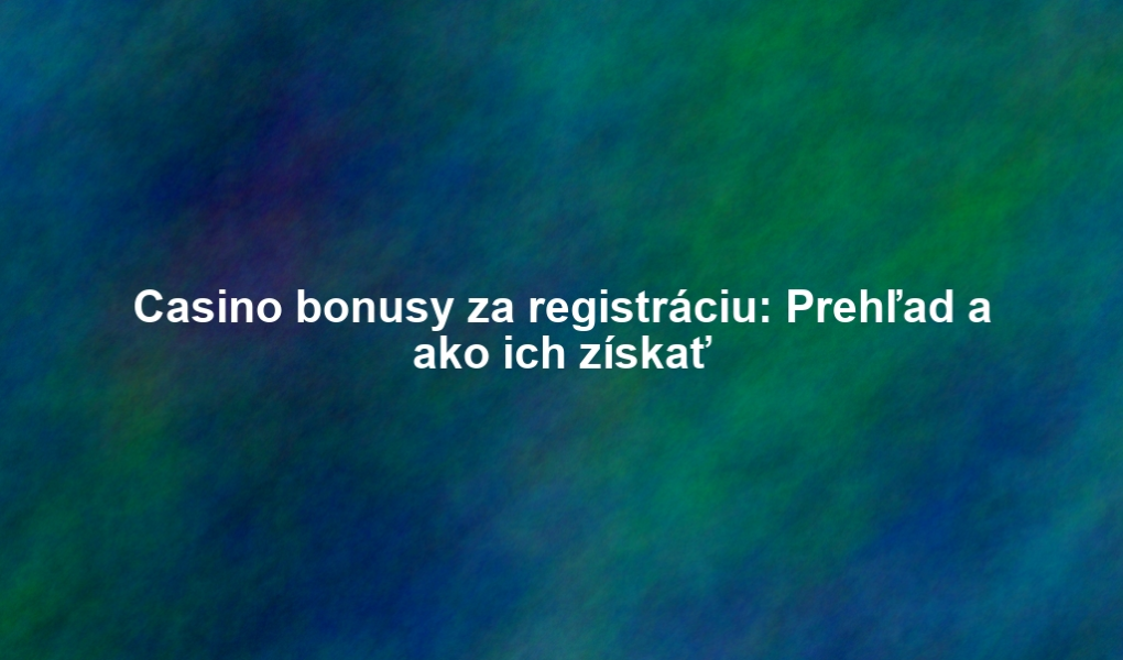 Casino bonusy za registráciu: Prehľad a ako ich získať