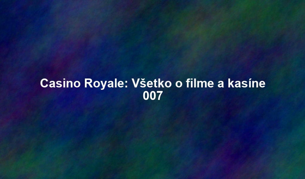 Casino Royale: Všetko o filme a kasíne 007