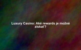 Luxury Casino: Aké rewards je možné získať?