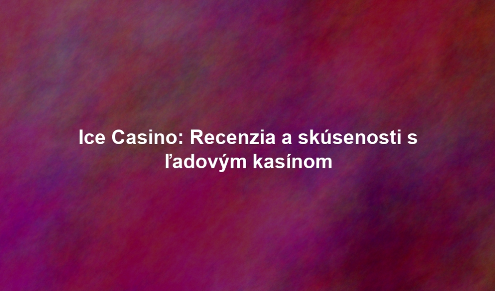 Ice Casino: Recenzia a skúsenosti s ľadovým kasínom