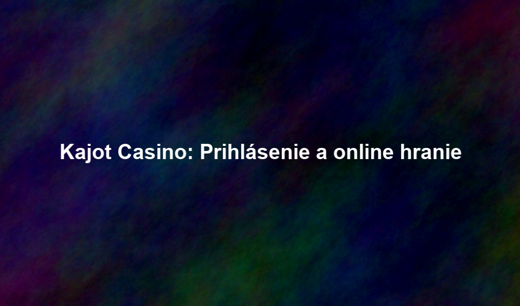 Kajot Casino: Prihlásenie a online hranie