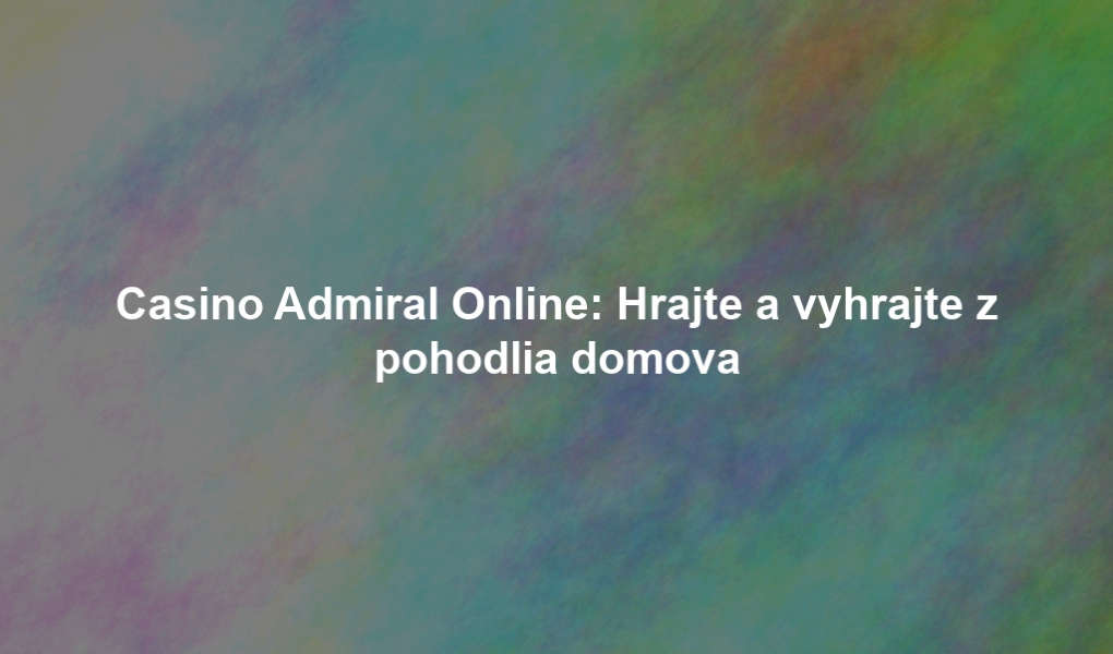 Casino Admiral Online: Hrajte a vyhrajte z pohodlia domova