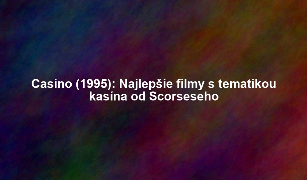 Casino (1995): Najlepšie filmy s tematikou kasína od Scorseseho