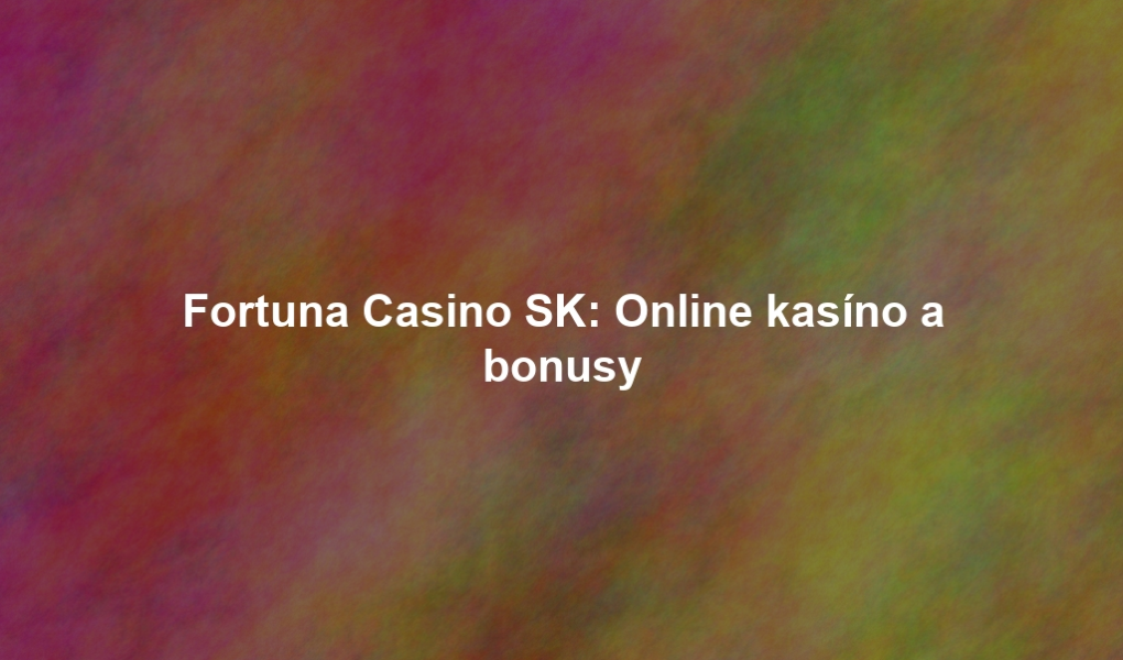 Fortuna Casino SK: Online kasíno a bonusy