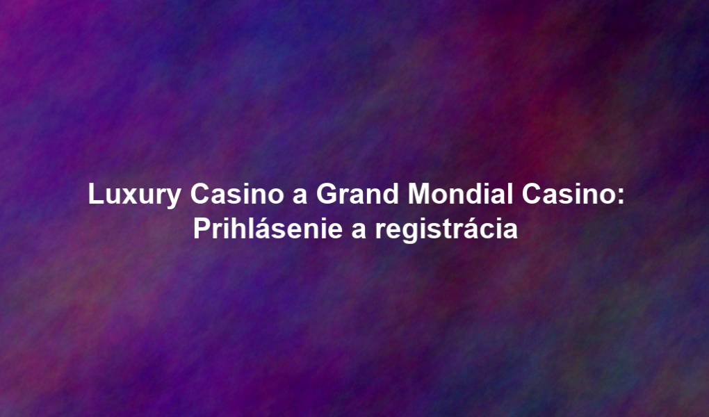 Luxury Casino a Grand Mondial Casino: Prihlásenie a registrácia