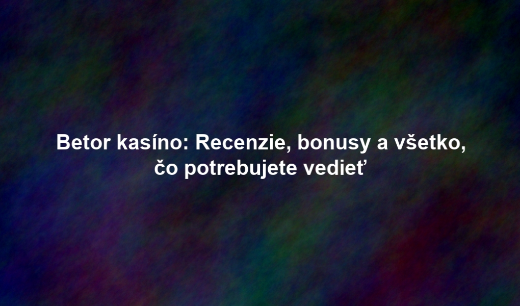 Betor kasíno: Recenzie, bonusy a všetko, čo potrebujete vedieť