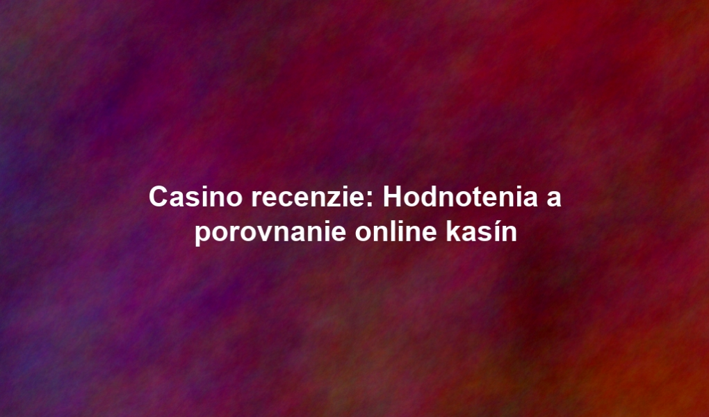 Casino recenzie: Hodnotenia a porovnanie online kasín