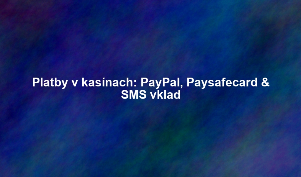 Platby v kasínach: PayPal, Paysafecard & SMS vklad