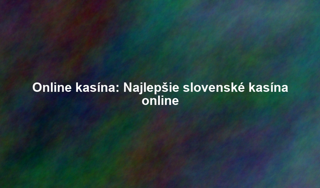 Online kasína: Najlepšie slovenské kasína online