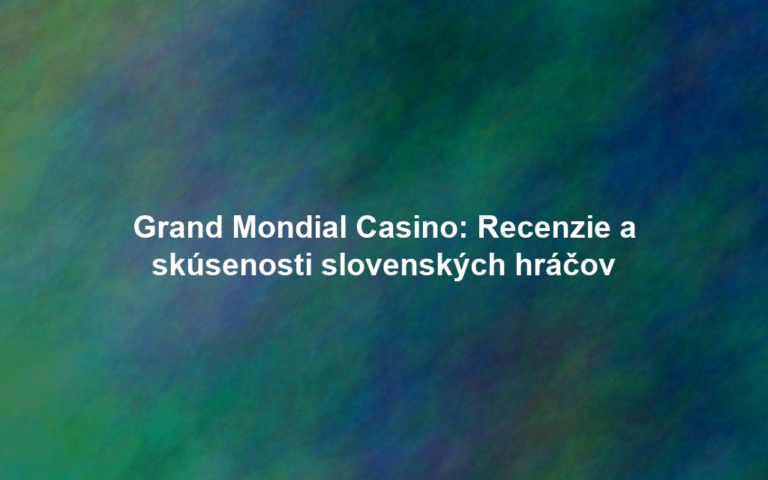 Grand Mondial Casino: Recenzie a skúsenosti slovenských hráčov