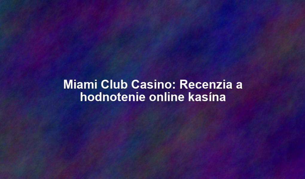 Miami Club Casino: Recenzia a hodnotenie online kasína