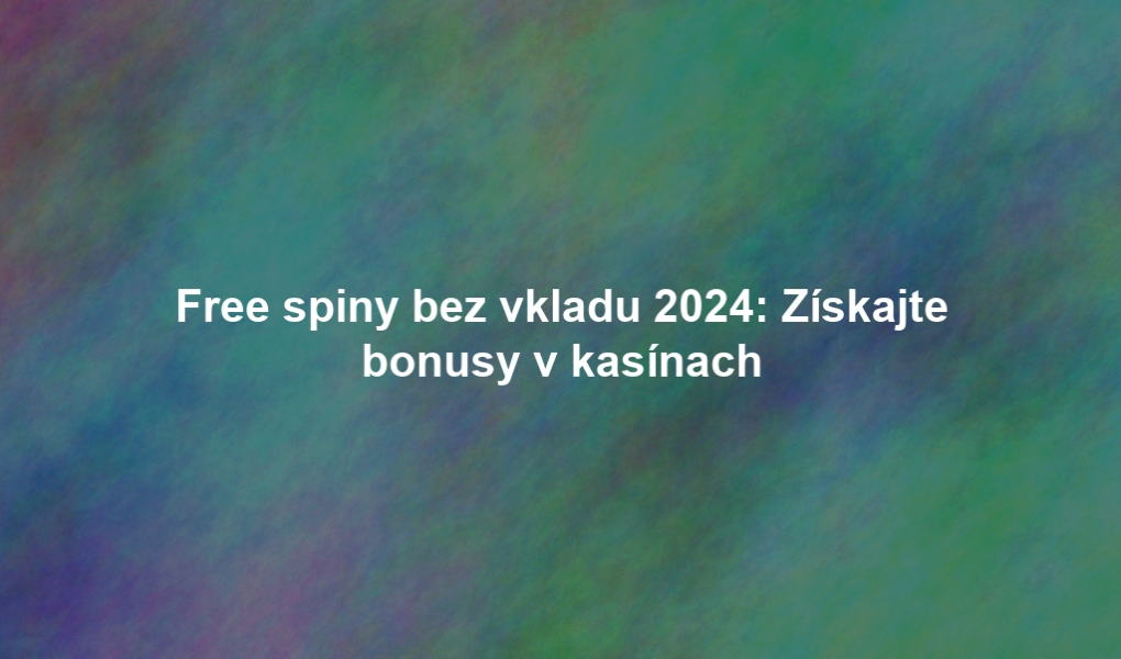 Free spiny bez vkladu 2024: Získajte bonusy v kasínach