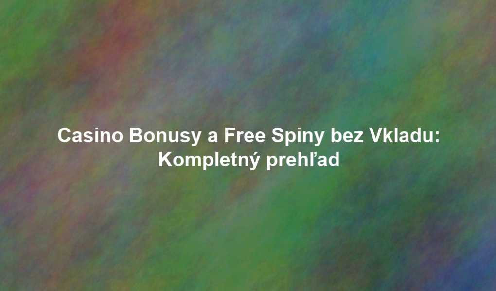 Casino Bonusy a Free Spiny bez Vkladu: Kompletný prehľad