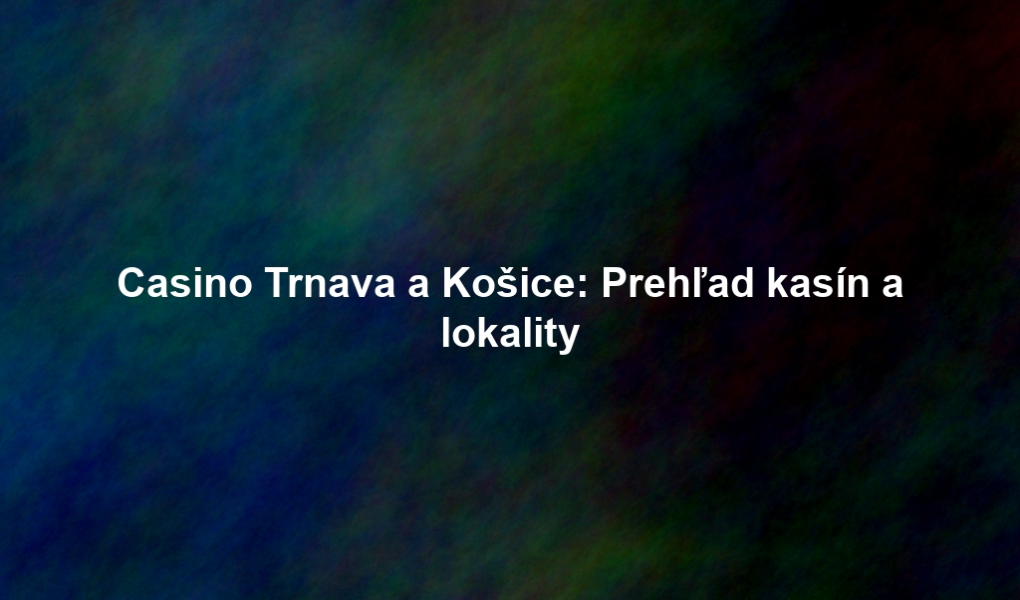 Casino Trnava a Košice: Prehľad kasín a lokality