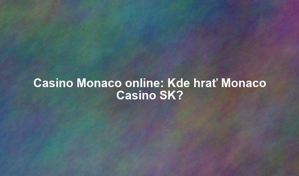Casino Monaco online: Kde hrať Monaco Casino SK?
