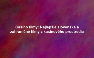 Casino filmy: Najlepšie slovenské a zahraničné filmy z kasínového prostredia